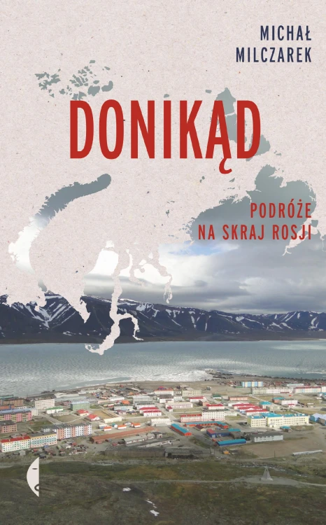 Donikąd. Podróże na skraj Rosji, Michał Milczarek