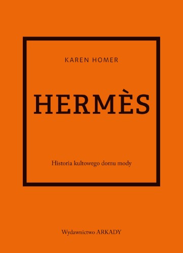 Hermès. Historia kultowego domu mody, Karen Homer