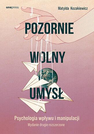 Pozornie wolny umysł. Psychologia wpływu i...