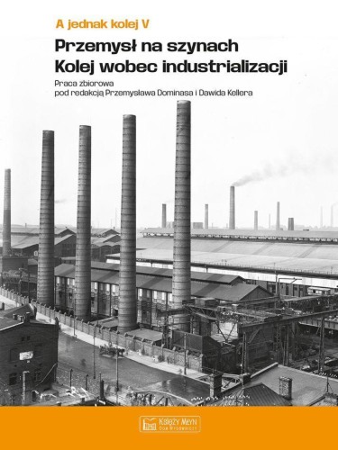 A jednak kolej. Tom 5. Przemysł na szynach....