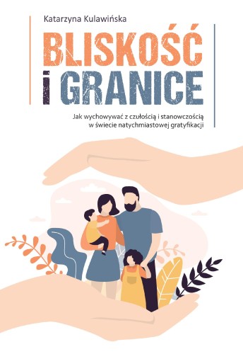 Bliskość i granice. Jak wychowywać z czułością...