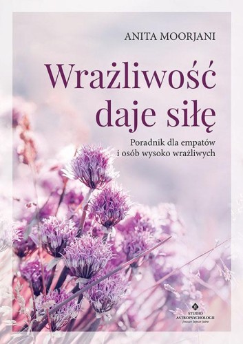 Wrażliwość daje siłę. Poradnik dla empatów i...