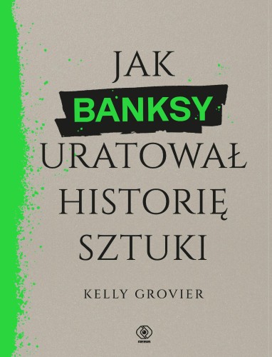 Jak Banksy uratował historię sztuki, Kelly Grovier