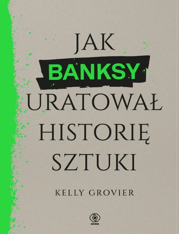Jak Banksy uratował historię sztuki, Kelly Grovier