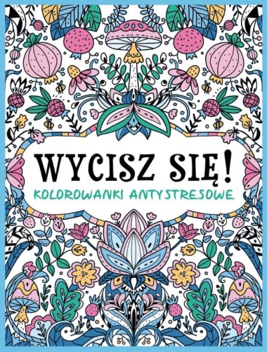 Wycisz się! Kolorowanki antystresowe