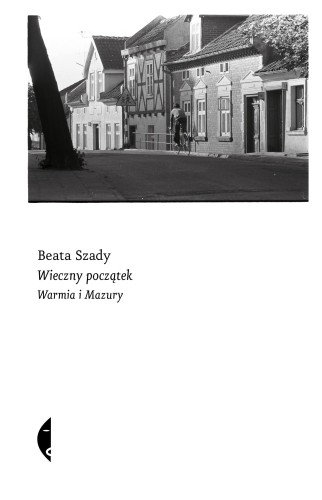 Wieczny początek. Warmia i Mazury, Beata Szady