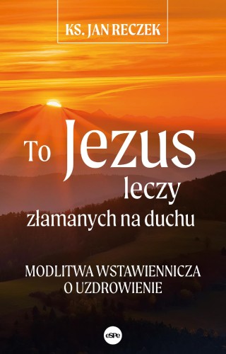 To Jezus leczy złamanych na duchu. Modlitwa...