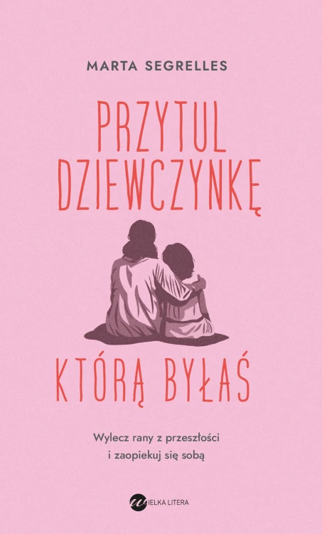 Przytul dziewczynkę, którą byłaś. Wylecz swoje...