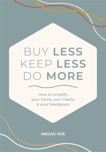 Buy Less, Keep Less, Do More: How to Simplify...