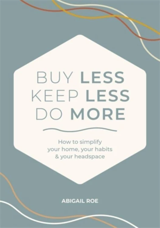 Buy Less, Keep Less, Do More: How to Simplify...