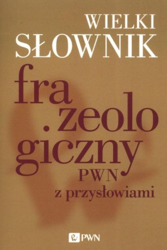 Wielki słownik frazeologiczny PWN z przysłowiami