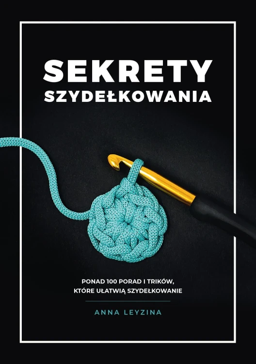 Sekrety szydełkowania. Ponad 100 porad i...