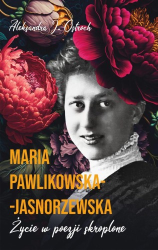 Maria Pawlikowska-Jasnorzewska. Życie w poezji...