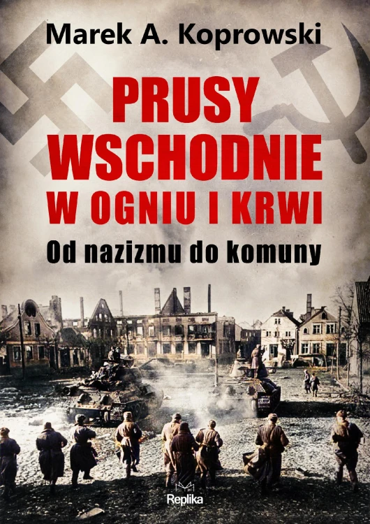 Prusy Wschodnie w ogniu i krwi. Od nazizmu do...