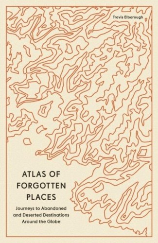 Atlas of Forgotten Places. Journeys to...