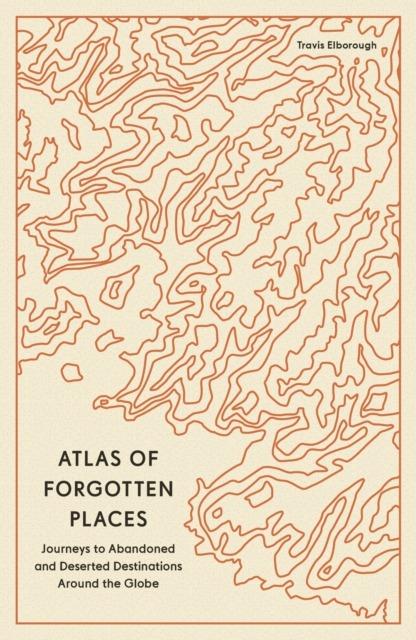 Atlas of Forgotten Places. Journeys to...