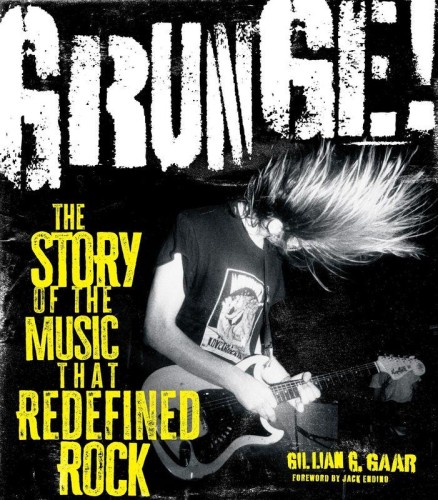 Grunge! The Story of the Music That Redefined Rock