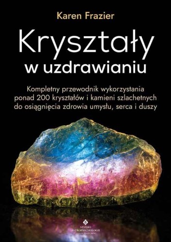 Kryształy w uzdrawianiu. Kompletny przewodnik...